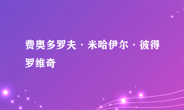 费奥多罗夫·米哈伊尔·彼得罗维奇