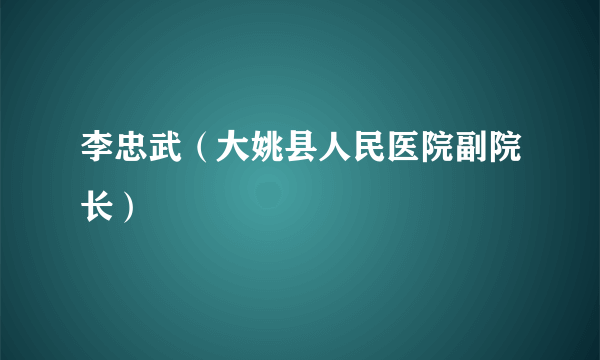 李忠武（大姚县人民医院副院长）