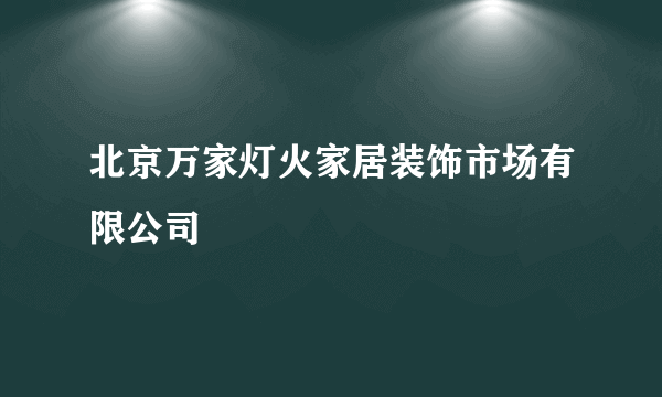 北京万家灯火家居装饰市场有限公司