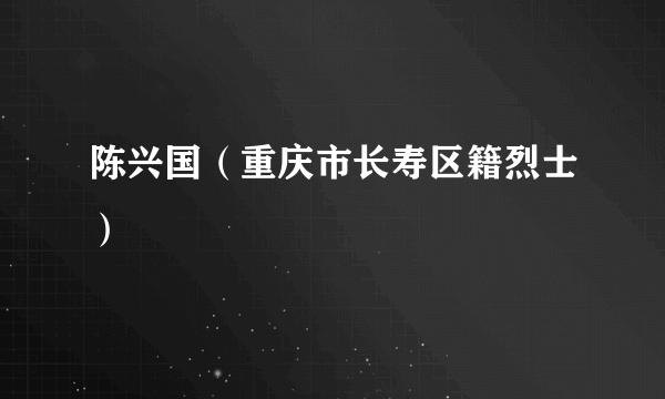 陈兴国（重庆市长寿区籍烈士）