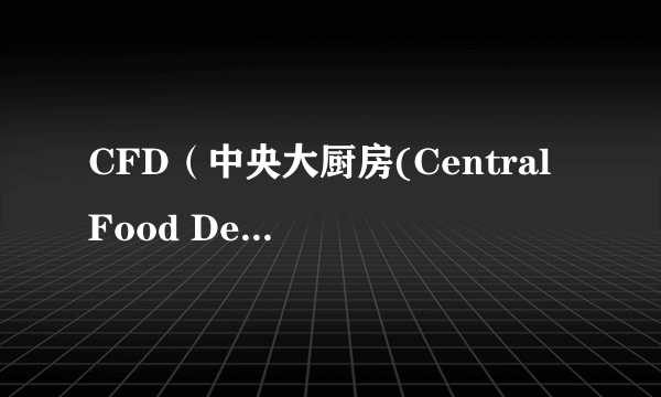 CFD（中央大厨房(Central Food Depot)）