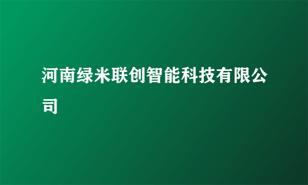 河南绿米联创智能科技有限公司