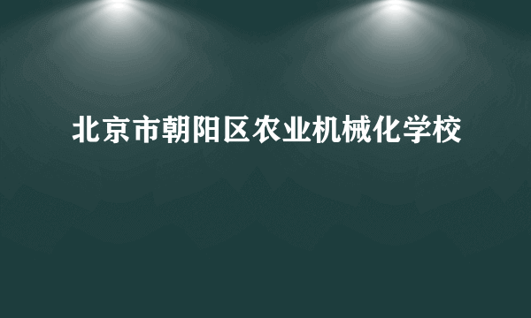 北京市朝阳区农业机械化学校