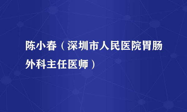 陈小春（深圳市人民医院胃肠外科主任医师）