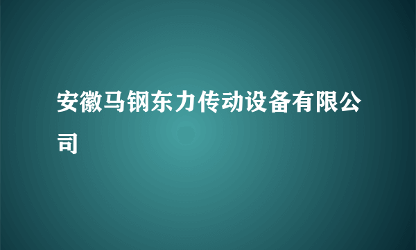 安徽马钢东力传动设备有限公司