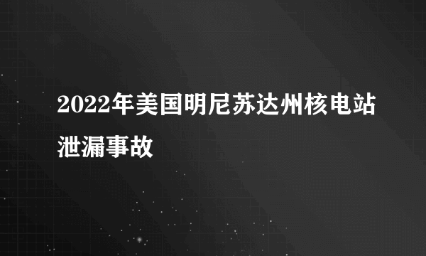 2022年美国明尼苏达州核电站泄漏事故