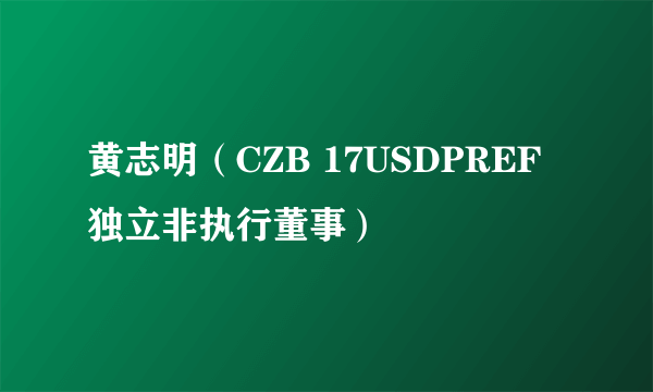 黄志明（CZB 17USDPREF独立非执行董事）