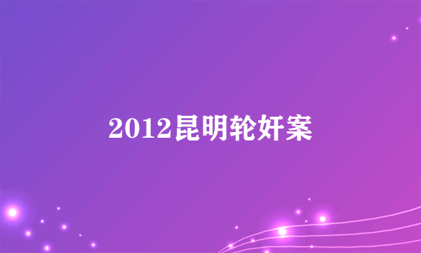 2012昆明轮奸案