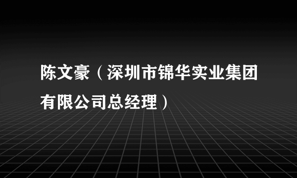 陈文豪（深圳市锦华实业集团有限公司总经理）