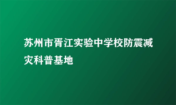 苏州市胥江实验中学校防震减灾科普基地