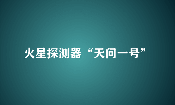 火星探测器“天问一号”