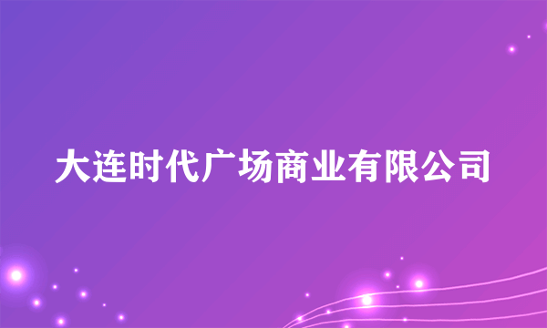 大连时代广场商业有限公司