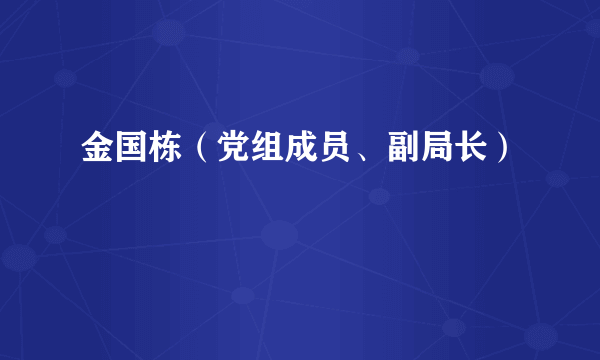 金国栋（党组成员、副局长）