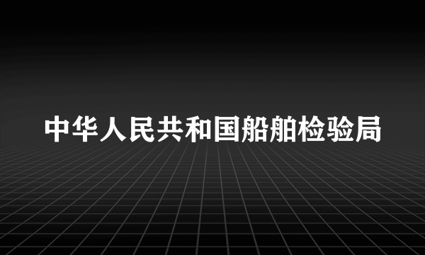 中华人民共和国船舶检验局