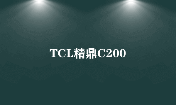 TCL精鼎C200