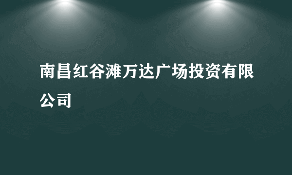 南昌红谷滩万达广场投资有限公司