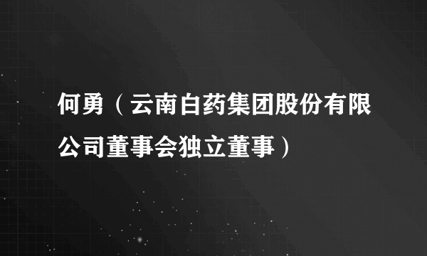 何勇（云南白药集团股份有限公司董事会独立董事）