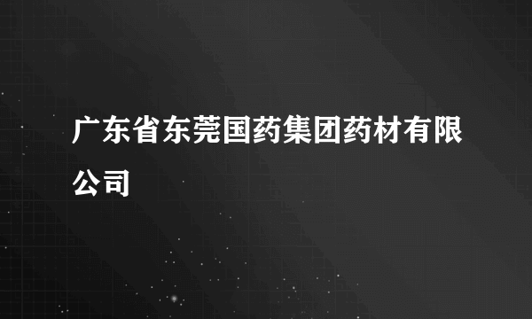 广东省东莞国药集团药材有限公司