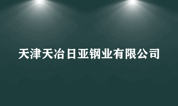 天津天冶日亚钢业有限公司