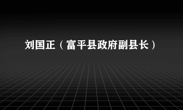 刘国正（富平县政府副县长）