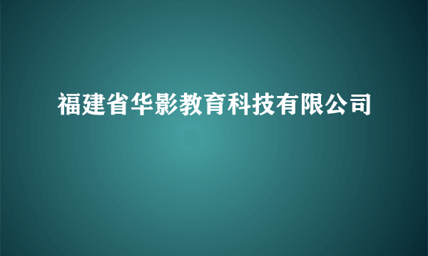 福建省华影教育科技有限公司