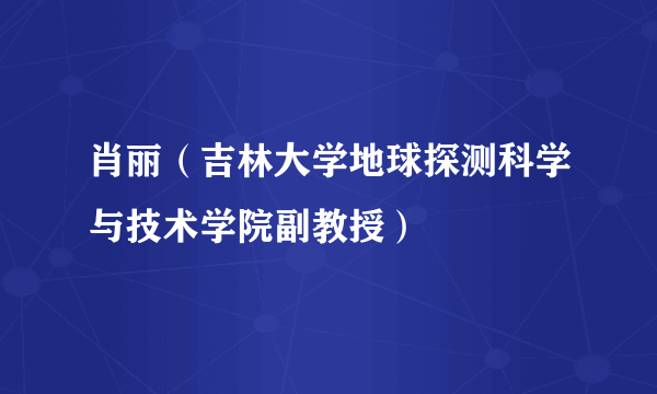 肖丽（吉林大学地球探测科学与技术学院副教授）