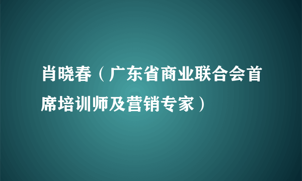 肖晓春（广东省商业联合会首席培训师及营销专家）