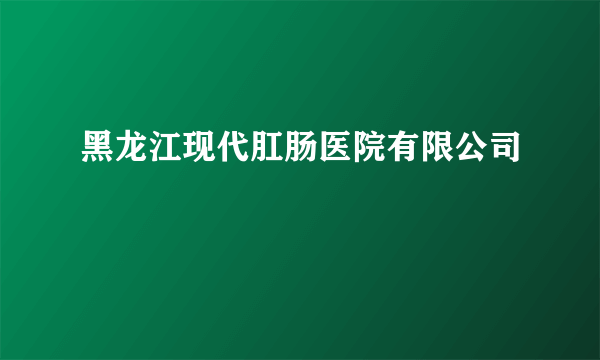 黑龙江现代肛肠医院有限公司