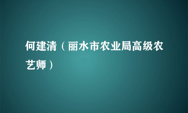 何建清（丽水市农业局高级农艺师）