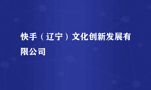 快手（辽宁）文化创新发展有限公司