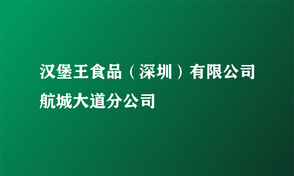 汉堡王食品（深圳）有限公司航城大道分公司