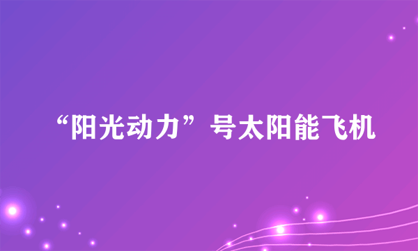 “阳光动力”号太阳能飞机