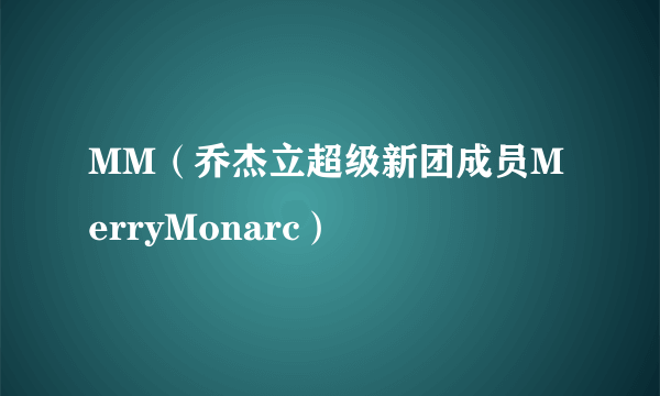 MM（乔杰立超级新团成员MerryMonarc）