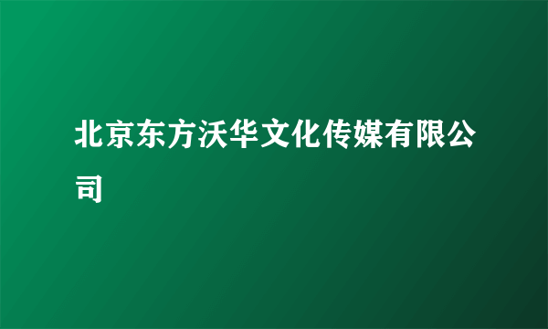 北京东方沃华文化传媒有限公司