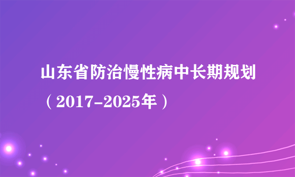 山东省防治慢性病中长期规划（2017-2025年）