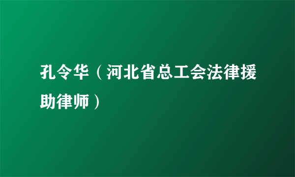 孔令华（河北省总工会法律援助律师）