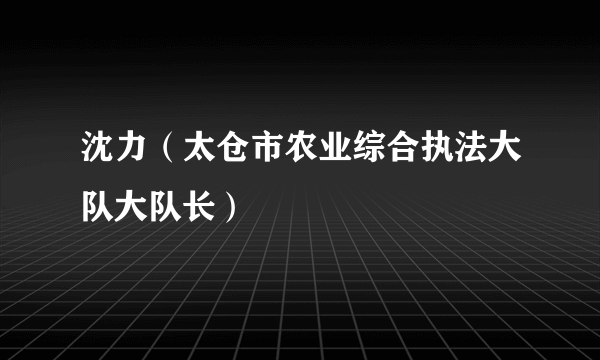 沈力（太仓市农业综合执法大队大队长）