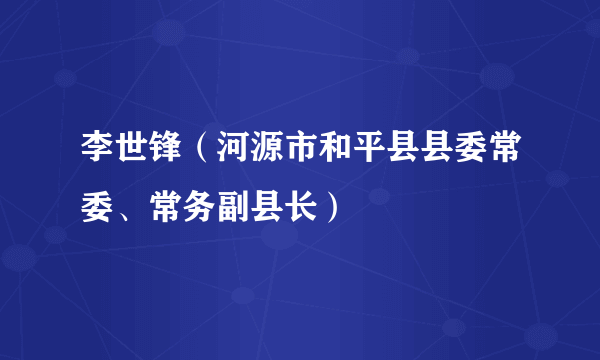 李世锋（河源市和平县县委常委、常务副县长）