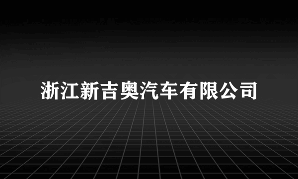 浙江新吉奥汽车有限公司