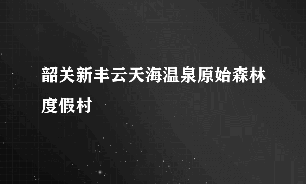 韶关新丰云天海温泉原始森林度假村