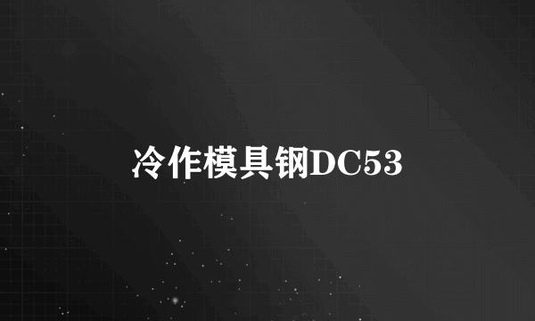 冷作模具钢DC53