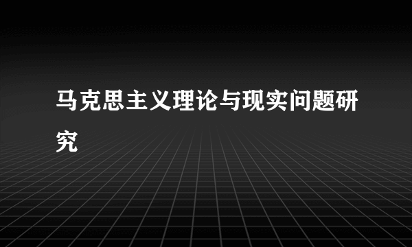 马克思主义理论与现实问题研究