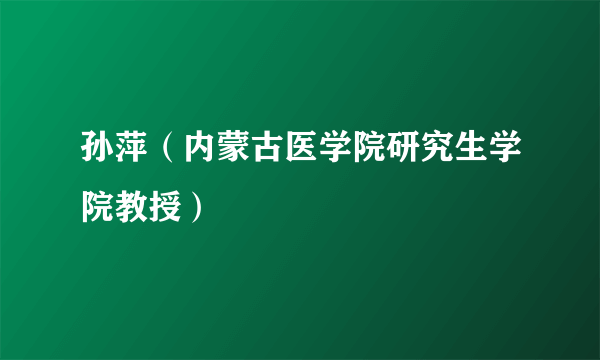 孙萍（内蒙古医学院研究生学院教授）