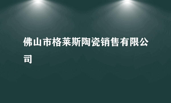 佛山市格莱斯陶瓷销售有限公司