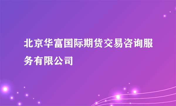 北京华富国际期货交易咨询服务有限公司