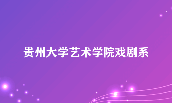 贵州大学艺术学院戏剧系