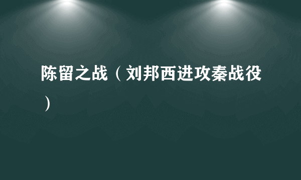 陈留之战（刘邦西进攻秦战役）