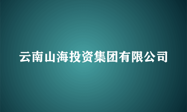 云南山海投资集团有限公司