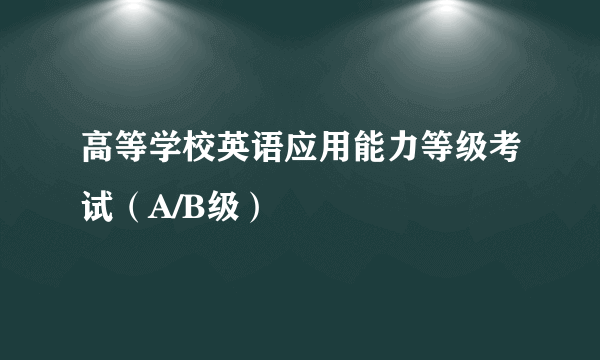 高等学校英语应用能力等级考试（A/B级）