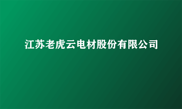 江苏老虎云电材股份有限公司